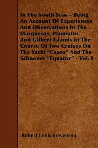 Cover of In The South Seas - Being An Account Of Experiences And Observations In The Marquesas, Paumotus And Gilbert Islands In The Course Of Two Cruises On The Yacht "Casco" And The Schooner "Equator" - Vol. I