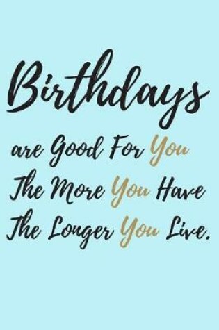 Cover of Birthdays are good for you, The More you Have, The Longer you Live.