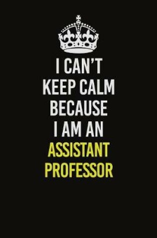 Cover of I Can�t Keep Calm Because I Am An Assistant Professor