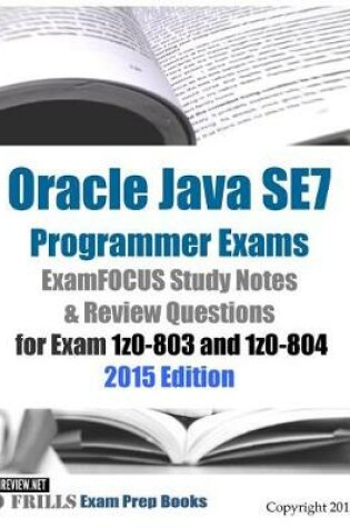 Cover of Oracle Java SE7 Programmer Exams ExamFOCUS Study Notes & Review Questions for Exam 1z0-803 and 1z0-804