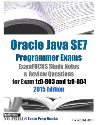 Book cover for Oracle Java SE7 Programmer Exams ExamFOCUS Study Notes & Review Questions for Exam 1z0-803 and 1z0-804