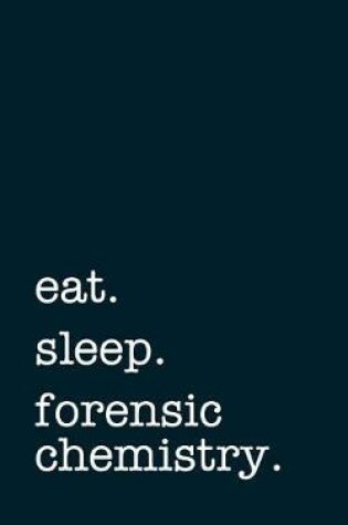 Cover of Eat. Sleep. Forensic Chemistry. - Lined Notebook