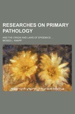 Cover of Researches on Primary Pathology (Volume 1); And the Origin and Laws of Epidemics