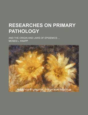 Book cover for Researches on Primary Pathology (Volume 1); And the Origin and Laws of Epidemics