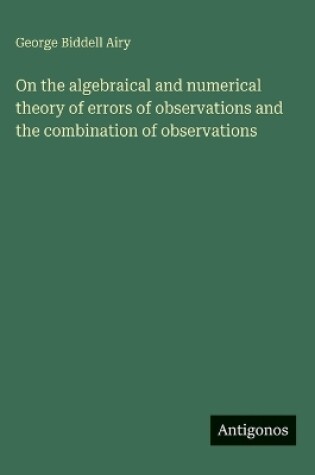 Cover of On the algebraical and numerical theory of errors of observations and the combination of observations