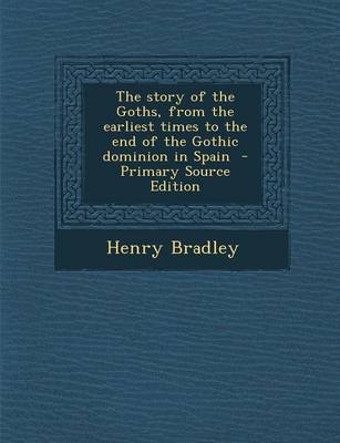 Book cover for The Story of the Goths, from the Earliest Times to the End of the Gothic Dominion in Spain - Primary Source Edition