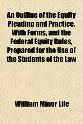 Book cover for An Outline of the Equity Pleading and Practice, with Forms, and the Federal Equity Rules, Prepared for the Use of the Students of the Law