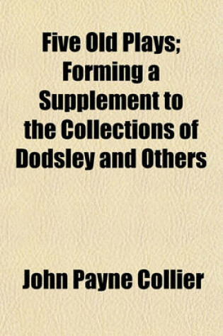 Cover of Five Old Plays; Forming a Supplement to the Collections of Dodsley and Others