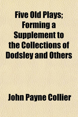 Book cover for Five Old Plays; Forming a Supplement to the Collections of Dodsley and Others