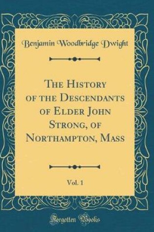 Cover of The History of the Descendants of Elder John Strong, of Northampton, Mass, Vol. 1 (Classic Reprint)