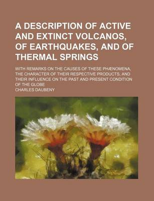 Book cover for A Description of Active and Extinct Volcanos, of Earthquakes, and of Thermal Springs; With Remarks on the Causes of These Phaenomena, the Character of Their Respective Products, and Their Influence on the Past and Present Condition of the Globe