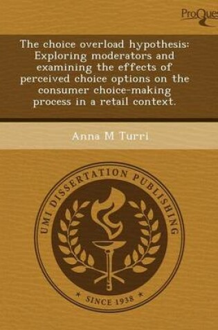 Cover of The Choice Overload Hypothesis: Exploring Moderators and Examining the Effects of Perceived Choice Options on the Consumer Choice-Making Process in a