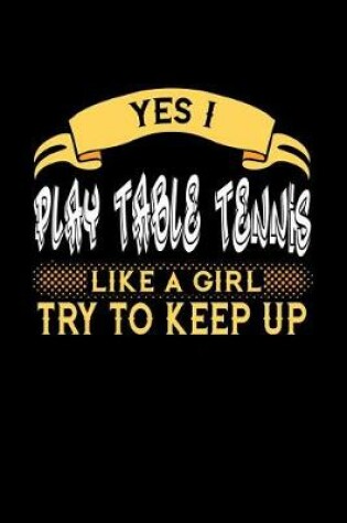 Cover of Yes I Play Table Tennis Like a Girl Try to Keep Up