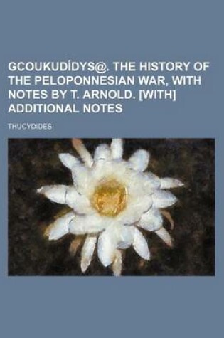 Cover of Gcoukudidys@. the History of the Peloponnesian War, with Notes by T. Arnold. [With] Additional Notes