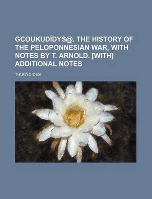 Book cover for Gcoukudidys@. the History of the Peloponnesian War, with Notes by T. Arnold. [With] Additional Notes