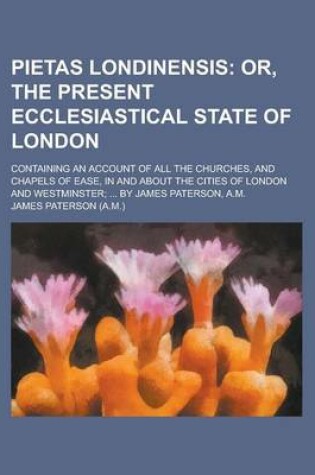 Cover of Pietas Londinensis; Containing an Account of All the Churches, and Chapels of Ease, in and about the Cities of London and Westminster; ... by James Pa