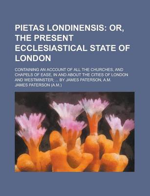 Book cover for Pietas Londinensis; Containing an Account of All the Churches, and Chapels of Ease, in and about the Cities of London and Westminster; ... by James Pa