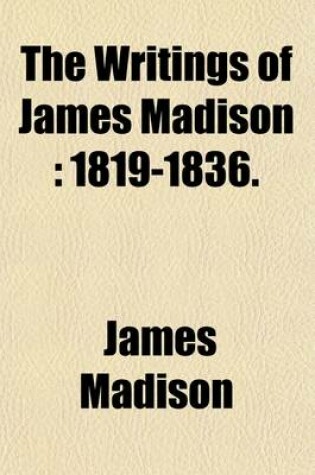 Cover of The Writings of James Madison (Volume 9); 1819-1836