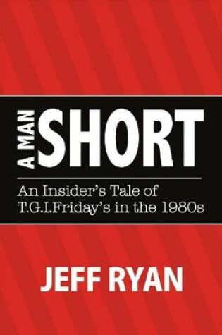 Cover of A Man Short "An Insider's Tale of T.G.I. Fridays in the 1980s"