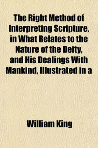 Cover of The Right Method of Interpreting Scripture, in What Relates to the Nature of the Deity, and His Dealings with Mankind, Illustrated in a