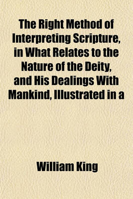 Book cover for The Right Method of Interpreting Scripture, in What Relates to the Nature of the Deity, and His Dealings with Mankind, Illustrated in a