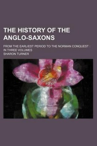 Cover of The History of the Anglo-Saxons; From the Earliest Period to the Norman Conquest in Three Volumes