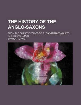 Book cover for The History of the Anglo-Saxons; From the Earliest Period to the Norman Conquest in Three Volumes