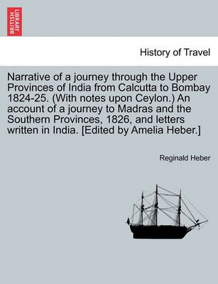 Book cover for Narrative of a Journey Through the Upper Provinces of India from Calcutta to Bombay 1824-25. (with Notes Upon Ceylon.) an Account of a Journey to Madras and the Southern Provinces, 1826, and Letters Written in India. [Edited by Amelia Heber.]