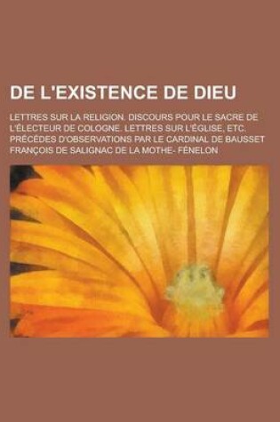 Cover of de L'Existence de Dieu; Lettres Sur La Religion. Discours Pour Le Sacre de L'Electeur de Cologne. Lettres Sur L'Eglise, Etc. Precedes D'Observations P