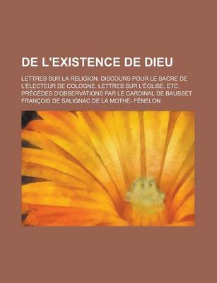 Book cover for de L'Existence de Dieu; Lettres Sur La Religion. Discours Pour Le Sacre de L'Electeur de Cologne. Lettres Sur L'Eglise, Etc. Precedes D'Observations P