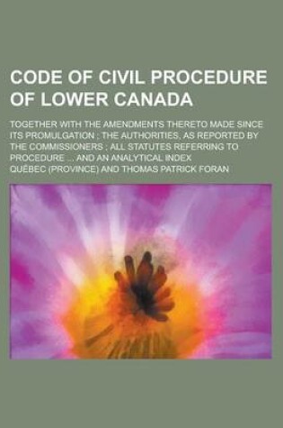 Cover of Code of Civil Procedure of Lower Canada; Together with the Amendments Thereto Made Since Its Promulgation; The Authorities, as Reported by the Commiss