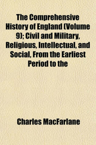 Cover of The Comprehensive History of England (Volume 9); Civil and Military, Religious, Intellectual, and Social, from the Earliest Period to the