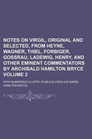 Cover of Notes on Virgil, Original and Selected, from Heyne, Wagner, Thiel, Forbiger, Gossrau, Ladewig, Henry, and Other Eminent Commentators by Archibald Hamilton Bryce; With Numerous Illustr. [Publius Virgilius Maro] Volume 2
