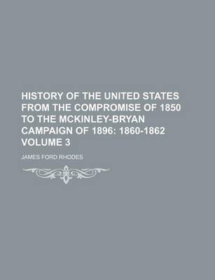 Book cover for History of the United States from the Compromise of 1850 to the McKinley-Bryan Campaign of 1896; 1860-1862 Volume 3