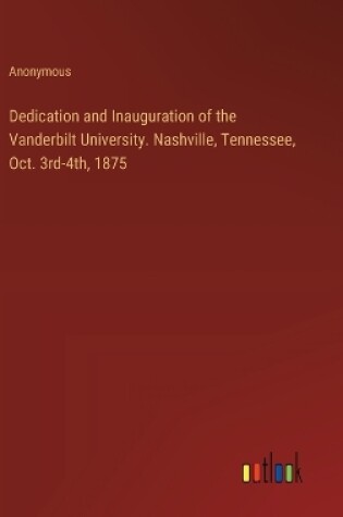 Cover of Dedication and Inauguration of the Vanderbilt University. Nashville, Tennessee, Oct. 3rd-4th, 1875