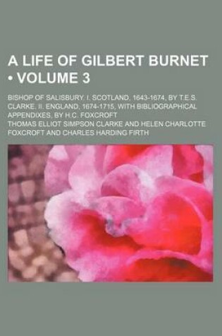 Cover of A Life of Gilbert Burnet (Volume 3); Bishop of Salisbury. I. Scotland, 1643-1674, by T.E.S. Clarke. II. England, 1674-1715, with Bibliographical Appendixes, by H.C. Foxcroft