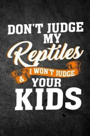 Cover of Don't Judge My Reptiles & I Won't Judge Your Kids