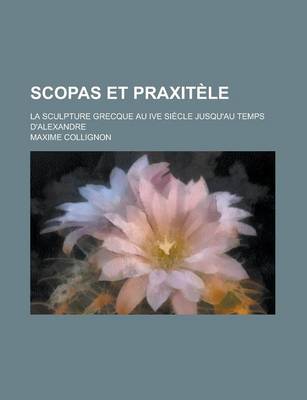 Book cover for Scopas Et Praxitele; La Sculpture Grecque Au Ive Siecle Jusqu'au Temps D'Alexandre