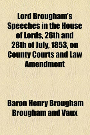 Cover of Lord Brougham's Speeches in the House of Lords, 26th and 28th of July, 1853, on County Courts and Law Amendment