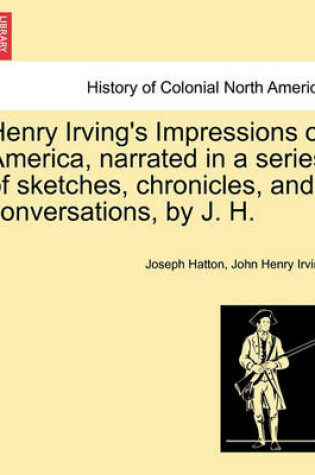 Cover of Henry Irving's Impressions of America, Narrated in a Series of Sketches, Chronicles, and Conversations, by J. H. Vol. I.