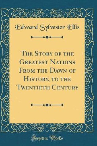 Cover of The Story of the Greatest Nations from the Dawn of History, to the Twentieth Century (Classic Reprint)