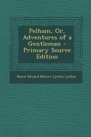 Cover of Pelham, Or, Adventures of a Gentleman - Primary Source Edition