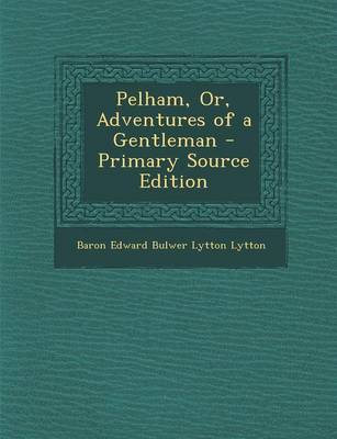 Book cover for Pelham, Or, Adventures of a Gentleman - Primary Source Edition