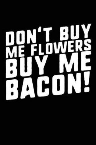 Cover of Don't Buy Me Flowers Buy Me Bacon!