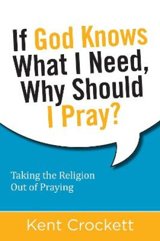 Cover of If God Knows What I Need, Why Should I Pray?