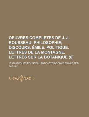 Book cover for Oeuvres Completes de J. J. Rousseau (6); Philosophie Discours. Emile. Politique. Lettres de La Montagne. Lettres Sur La Botanique. Mises Dans Un Nouve