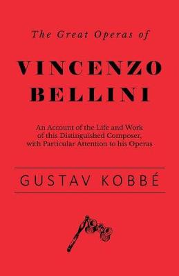 Book cover for The Great Operas of Vincenzo Bellini - An Account of the Life and Work of this Distinguished Composer, with Particular Attention to his Operas