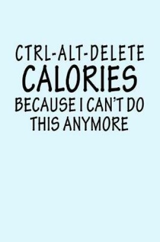 Cover of Ctrl Alt Delete Calories Because I Can't Do This Anymore