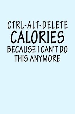 Book cover for Ctrl Alt Delete Calories Because I Can't Do This Anymore