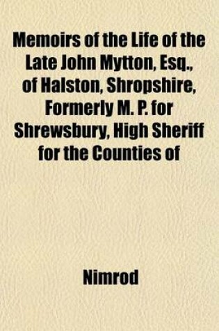 Cover of Memoirs of the Life of the Late John Mytton, Esq., of Halston, Shropshire, Formerly M. P. for Shrewsbury, High Sheriff for the Counties of